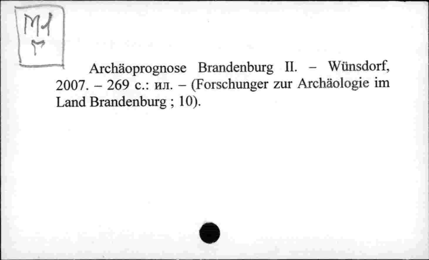 ﻿Archäoprognose Brandenburg II. — Wilnsdorf,
2007. - 269 с.: ил. - (Forschunger zur Archäologie im
Land Brandenburg ; 10).